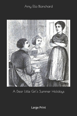 A Dear Little Girl's Summer Holidays: Large Print by Amy Ella Blanchard