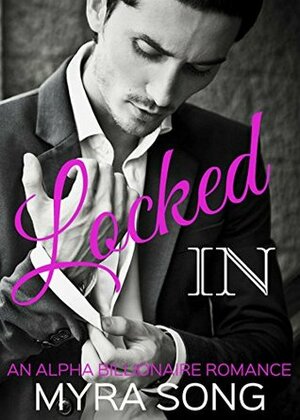 Locked In (Locked in Love) (Volume One): An Alpha Billionaire Romance by Myra Song