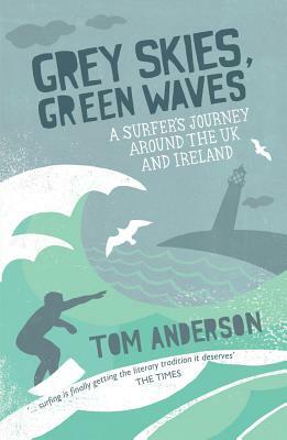 Grey Skies, Green Waves: A Surfer's Journey Around the UK and Ireland by Tom Anderson