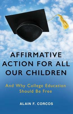 Affirmative Action for All Our Children: And Why College Education Should Be Free by Alain F. Corcos