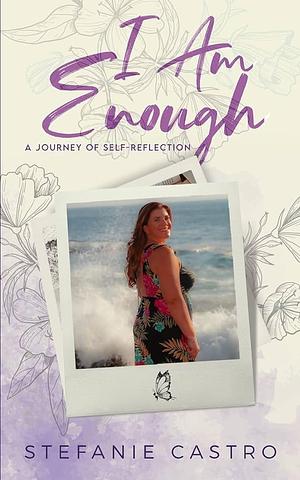 I Am Enough: A Journey of Self-Reflection by Stefanie Castro, Stefanie Castro