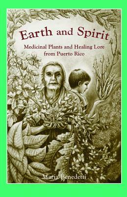 Earth and Spirit: Medicinal Plants and Healing Lore from Puerto Rico by Maria Benedetti