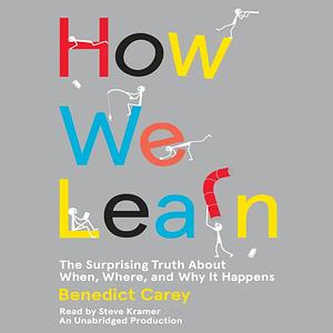 How We Learn: The Surprising Truth about When, Where, and Why It Happens by Benedict Carey