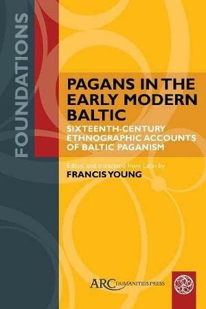 Pagans in the Early Modern Baltic: Sixteenth-Century Ethnographic Accounts of Baltic Paganism by Francis Young