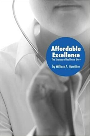 Affordable Excellence: The Singapore Healthcare Story by William A. Haseltine