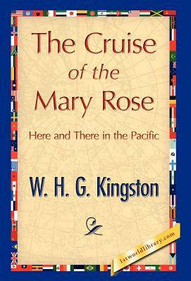 The Cruise of the Mary Rose by H. G. Kingston W. H. G. Kingston, W. H. G. Kingston