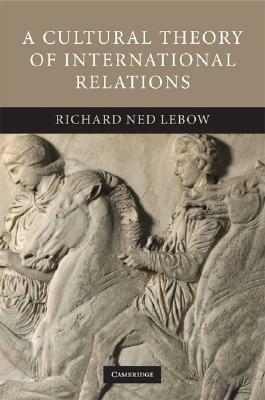 A Cultural Theory of International Relations by Richard Ned LeBow