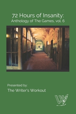 72 Hours of Insanity: Anthology of the Games: Volume 6 by Writer's Workout