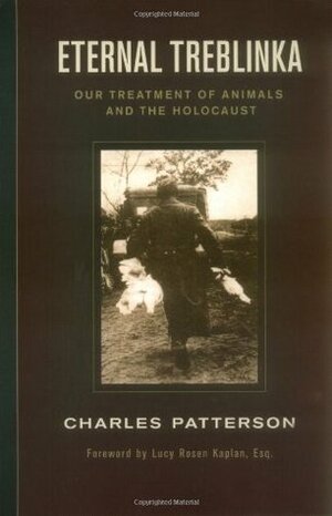 Eternal Treblinka: Our Treatment of Animals and the Holocaust by Charles Patterson