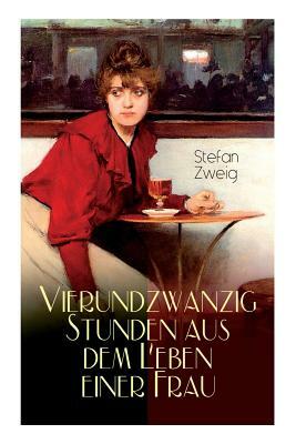 Vierundzwanzig Stunden aus dem Leben einer Frau: Stefan Zweig erzählt die noch einmal aufflackernde Leidenschaft einer fast erkalteten Dame by Stefan Zweig