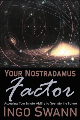 Your Nostradamus Factor: Accessing Your Innate Ability to See into the Future by Ingo Swann