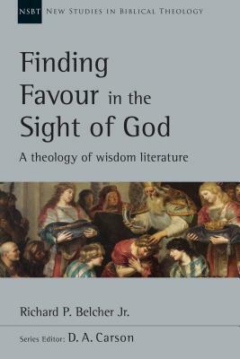 Finding Favour in the Sight of God: A Theology of Wisdom Literature by Richard P. Belcher Jr.