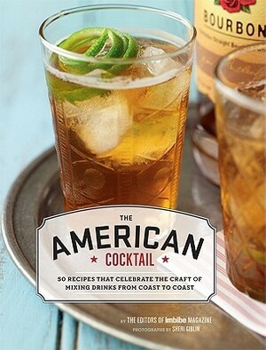 American Cocktail: 50 Recipes That Celebrate the Craft of Mixing Drinks from Coast to Coast by Sheri Giblin, Imbibe Magazine