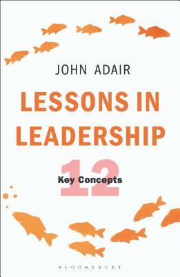 Lessons in Leadership: 12 Key Concepts by John Adair