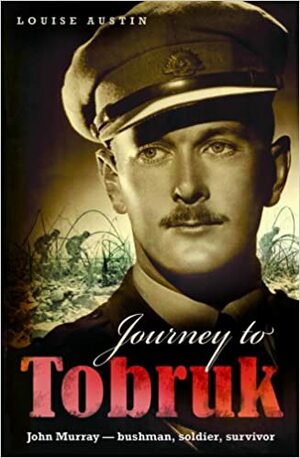 Journey to Tobruk: John Murray - Bushman, Soldier, Survivor by Louise Austin