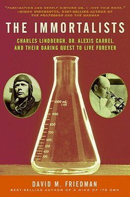 The Immortalists: Charles Lindbergh, Dr. Alexis Carrel, and Their Daring Quest to Live Forever by David M. Friedman