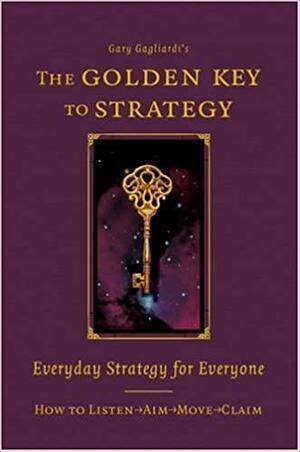 The Golden Key to Strategy: Everyday Strategy for Everybody by Gary Gagliardi