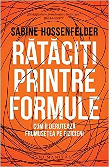 Rătăciți printre formule: cum îi derutează frumusețea pe fizicieni by Sabine Hossenfelder, Radu Slobodeanu