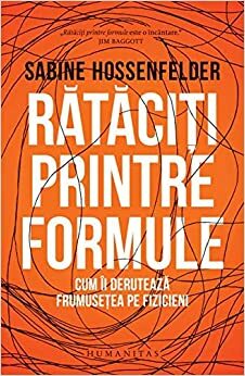 Rătăciți printre formule: cum îi derutează frumusețea pe fizicieni by Sabine Hossenfelder, Radu Slobodeanu
