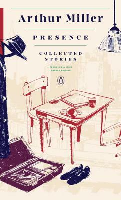 Presence: Collected Stories: (penguin Classics Deluxe Edition) by Arthur Miller