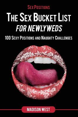 Sex Positions - The Sex Bucket List for Newlyweds: 100 Sexy Positions and Naughty Challenges by Madison West