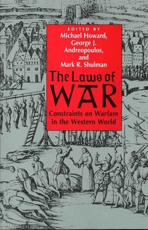 The Laws of War: Constraints on Warfare in the Western World by Mark R. Shulman, Michael Eliot Howard, George J. Andreopoulos