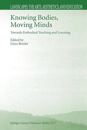 Knowing Bodies, Moving Minds: Towards Embodied Teaching and Learning by Liora Bresler