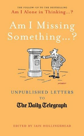 Am I Missing Something ... ?: Unpublished Letters to the Daily Telegraph by Iain Hollingshead