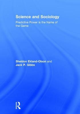 Science and Sociology: Predictive Power Is the Name of the Game by Jack P. Gibbs, Sheldon Ekland-Olson