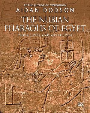 The Nubian Pharaohs of Egypt: Their Lives and Afterlives by Aidan Dodson