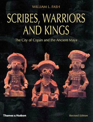 Scribes, Warriors, and Kings: The City of Copan and the Ancient Maya by William L. Fash