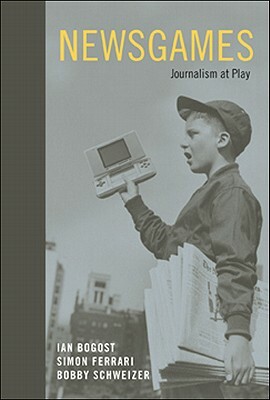 Newsgames: Journalism at Play by Bobby Schweizer, Ian Bogost, Simon Ferrari