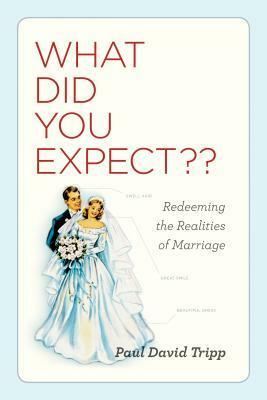 What Did You Expect?: Redeeming the Realities of Marriage by Paul David Tripp