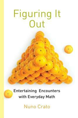 Figuring It Out: Entertaining Encounters with Everyday Math by Nuno Crato