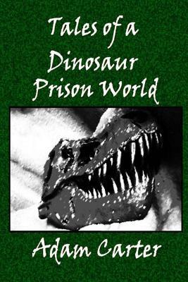 Tales of a Dinosaur Prison World by Adam Carter