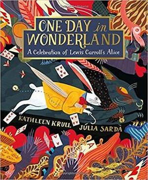 One Day in Wonderland: A Celebration of Lewis Carroll's Alice by Júlia Sardà, Kathleen Krull