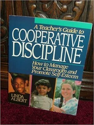 A Teacher's Guide to Cooperative Discipline: How to Manage Your Classroom and Promote Self-Esteem by Linda Albert