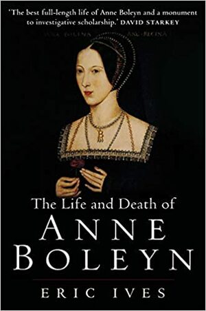 The Life and Death of Anne Boleyn by Eric Ives