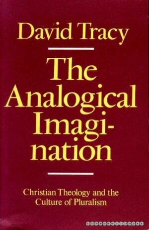 Analogical Imagination: Christian Theology and the Culture of Pluralism by David Tracy