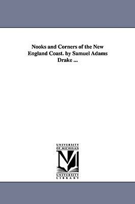 Nooks and Corners of the New England Coast. by Samuel Adams Drake ... by Samuel Adams Drake