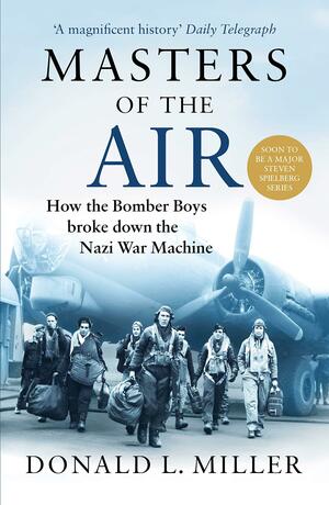 Masters of the Air: The Bomber Boys Who Fought the Air War Against Nazi Germany by Donald L. Miller