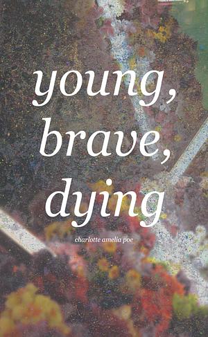 young, brave, dying by Charlotte Amelia Poe