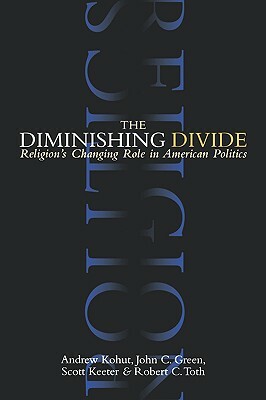 The Diminishing Divide: Religion's Changing Role in American Politics by John C. Green, Andrew Kohut, Scott Keeter