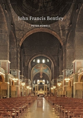 John Francis Bentley: Architect of Westminster Cathedral by Peter Howell