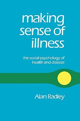 Making Sense of Illness: The Social Psychology of Health and Disease by Alan Radley