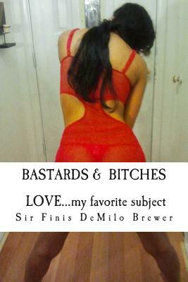 Bastards & Bitches / Love...my favorite subject: ...THE NAKED truth about a few that taught me about LOVE by Sir Finis Demilo Brewer