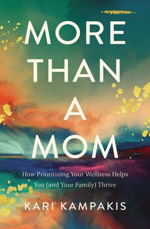 More Than a Mom: How Prioritizing Your Wellness Helps You (and Your Family) Thrive by Kari Kampakis