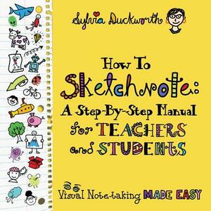 How To Sketchnote: A Step-by-Step Manual for Teachers and Students by Sylvia Duckworth