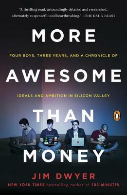 More Awesome Than Money: Four Boys, Three Years, and a Chronicle of Ideals and Ambition in Silicon Valley by Jim Dwyer
