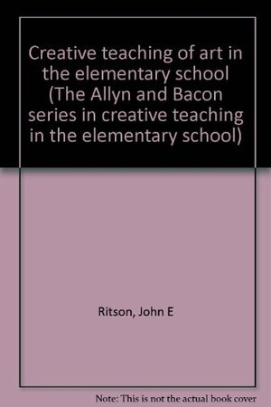 Creative Teaching of Art in the Elementary School by James A. Smith, John Ritson